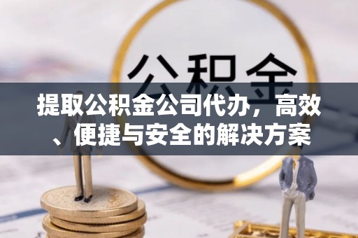 思茅提取公积金公司代办，高效、便捷与安全的解决方案