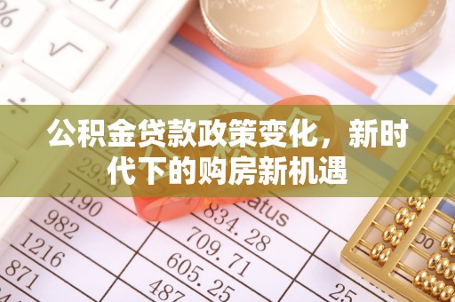 思茅公积金贷款政策变化，新时代下的购房新机遇