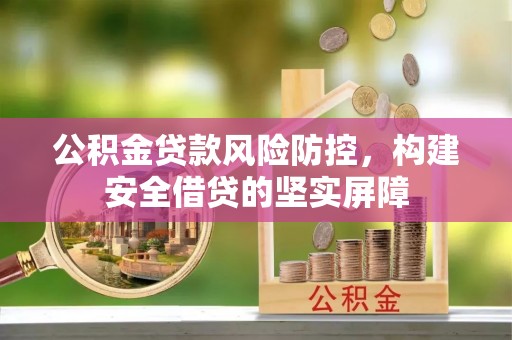 思茅公积金贷款风险防控，构建安全借贷的坚实屏障