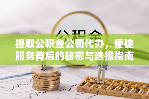 思茅提取公积金公司代办，便捷服务背后的秘密与选择指南
