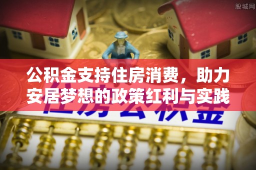 思茅公积金支持住房消费，助力安居梦想的政策红利与实践