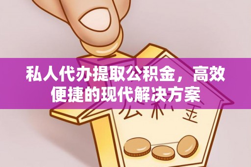 思茅私人代办提取公积金，高效便捷的现代解决方案
