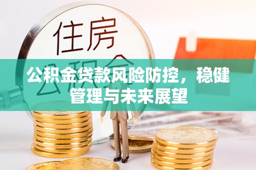 思茅公积金贷款风险防控，稳健管理与未来展望