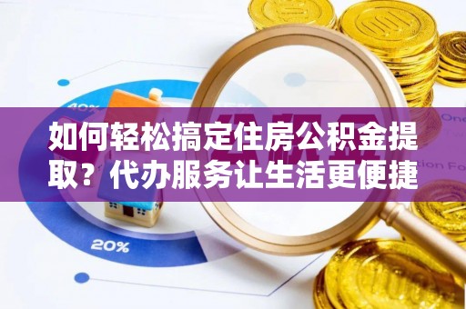 思茅如何轻松搞定住房公积金提取？代办服务让生活更便捷