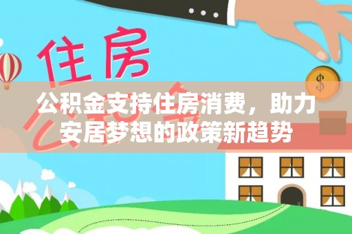 思茅公积金支持住房消费，助力安居梦想的政策新趋势