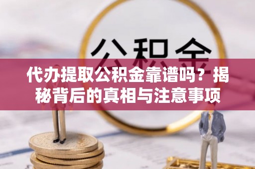 思茅代办提取公积金靠谱吗？揭秘背后的真相与注意事项