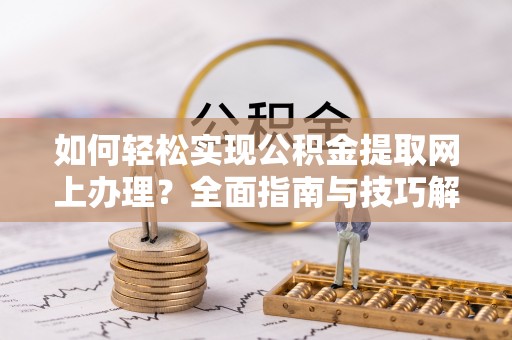 思茅如何轻松实现公积金提取网上办理？全面指南与技巧解析