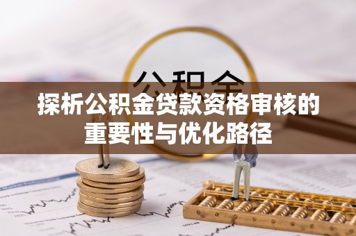 思茅探析公积金贷款资格审核的重要性与优化路径
