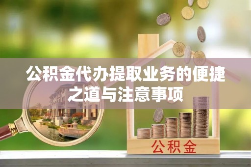 思茅公积金代办提取业务的便捷之道与注意事项