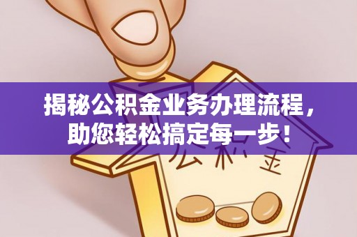 思茅揭秘公积金业务办理流程，助您轻松搞定每一步！