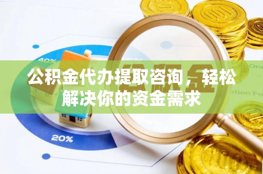 思茅公积金代办提取咨询，轻松解决你的资金需求