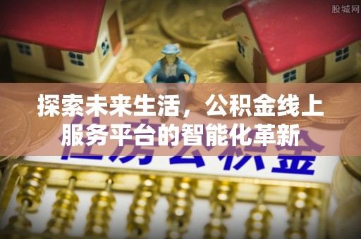 思茅探索未来生活，公积金线上服务平台的智能化革新
