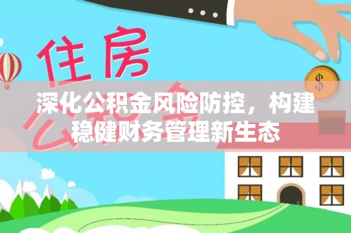 思茅深化公积金风险防控，构建稳健财务管理新生态