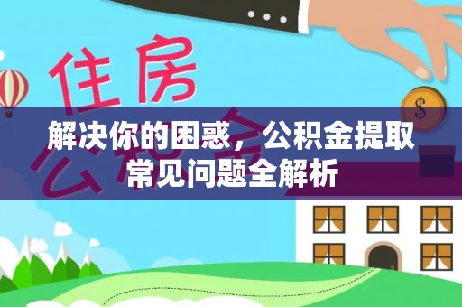 思茅解决你的困惑，公积金提取常见问题全解析