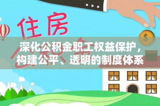 思茅深化公积金职工权益保护，构建公平、透明的制度体系