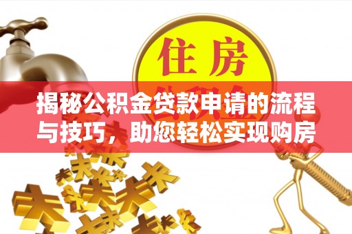 思茅揭秘公积金贷款申请的流程与技巧，助您轻松实现购房梦