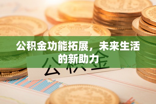 思茅公积金功能拓展，未来生活的新助力