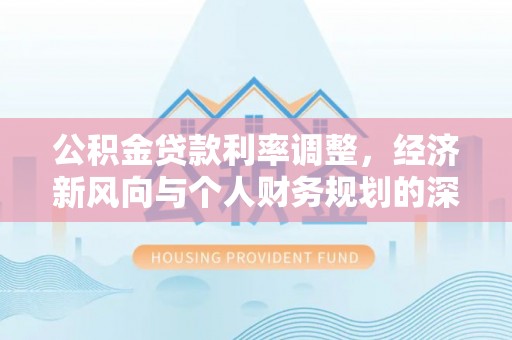 思茅公积金贷款利率调整，经济新风向与个人财务规划的深远影响