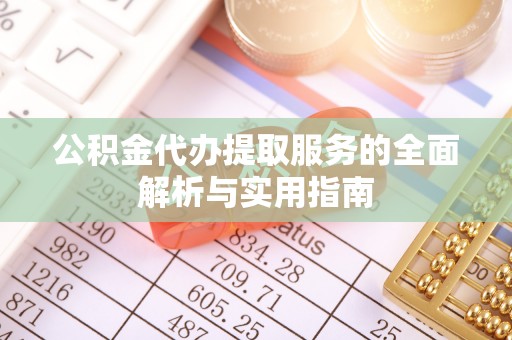 思茅公积金代办提取服务的全面解析与实用指南