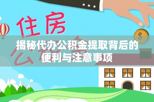 思茅揭秘代办公积金提取背后的便利与注意事项