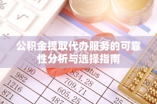 思茅公积金提取代办服务的可靠性分析与选择指南
