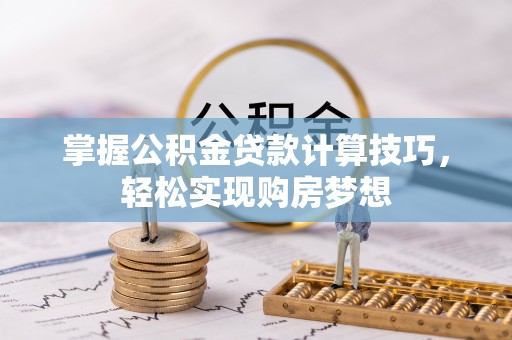 思茅掌握公积金贷款计算技巧，轻松实现购房梦想
