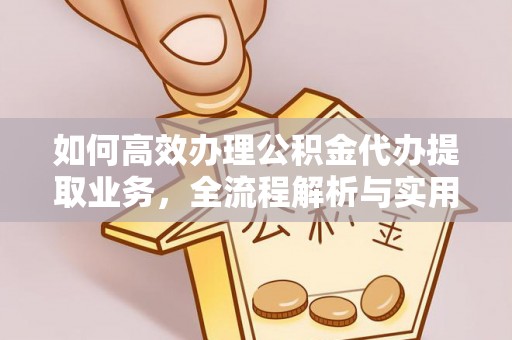 思茅如何高效办理公积金代办提取业务，全流程解析与实用技巧
