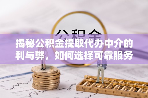 思茅揭秘公积金提取代办中介的利与弊，如何选择可靠服务？
