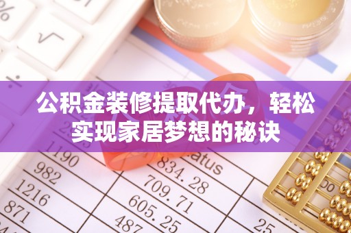 思茅公积金装修提取代办，轻松实现家居梦想的秘诀