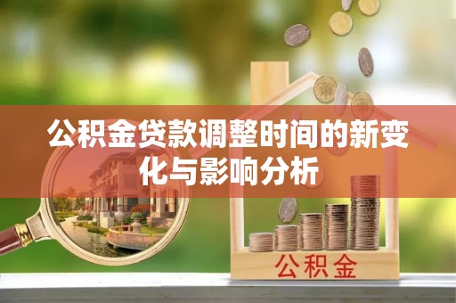 思茅公积金贷款调整时间的新变化与影响分析