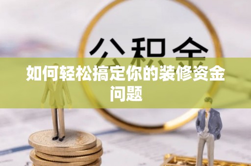 思茅如何轻松搞定你的装修资金问题