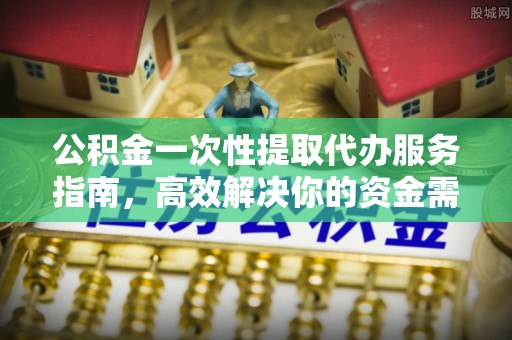 思茅公积金一次性提取代办服务指南，高效解决你的资金需求