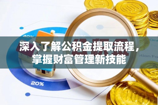 思茅深入了解公积金提取流程，掌握财富管理新技能