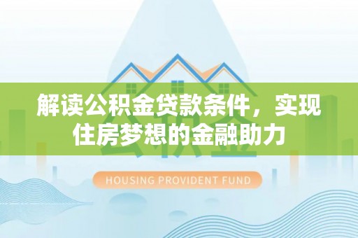 思茅解读公积金贷款条件，实现住房梦想的金融助力