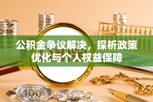 思茅公积金争议解决，探析政策优化与个人权益保障