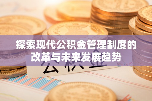 思茅探索现代公积金管理制度的改革与未来发展趋势
