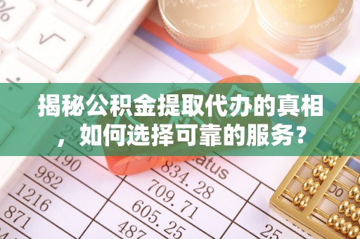 思茅揭秘公积金提取代办的真相，如何选择可靠的服务？