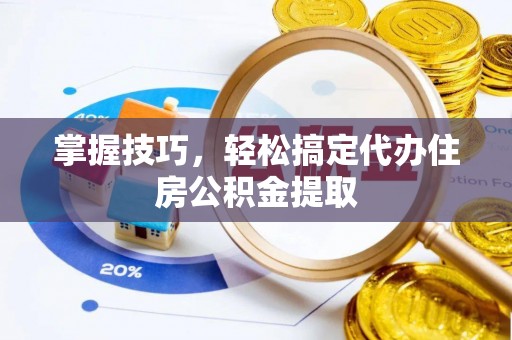 思茅掌握技巧，轻松搞定代办住房公积金提取