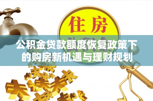 思茅公积金贷款额度恢复政策下的购房新机遇与理财规划