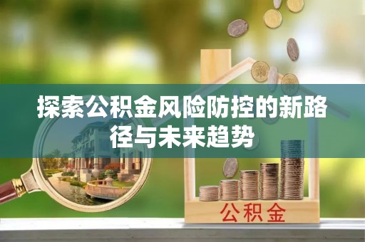 思茅探索公积金风险防控的新路径与未来趋势