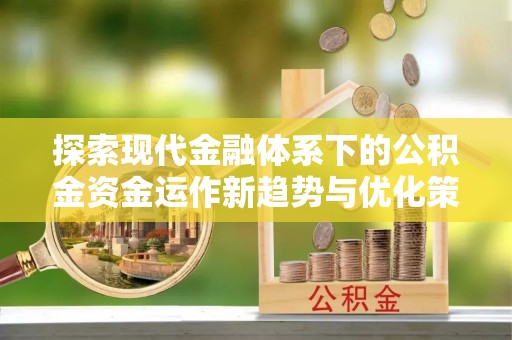 思茅探索现代金融体系下的公积金资金运作新趋势与优化策略