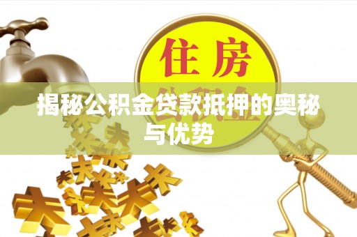 思茅揭秘公积金贷款抵押的奥秘与优势
