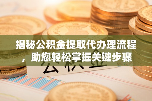 思茅揭秘公积金提取代办理流程，助您轻松掌握关键步骤