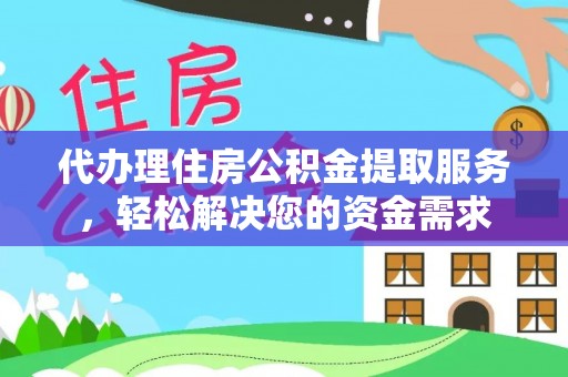 思茅代办理住房公积金提取服务，轻松解决您的资金需求