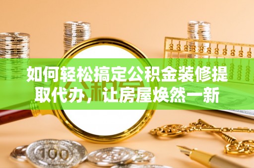思茅如何轻松搞定公积金装修提取代办，让房屋焕然一新