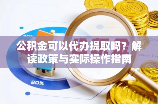 思茅公积金可以代办提取吗？解读政策与实际操作指南