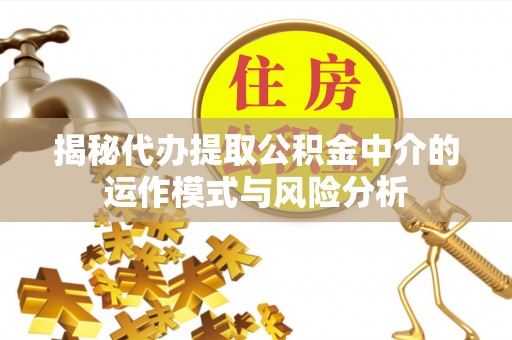 思茅揭秘代办提取公积金中介的运作模式与风险分析