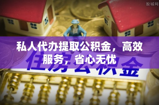 思茅私人代办提取公积金，高效服务，省心无忧