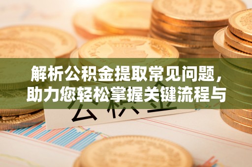 思茅解析公积金提取常见问题，助力您轻松掌握关键流程与技巧