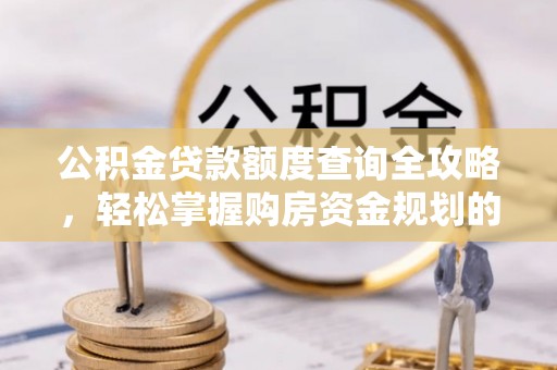 思茅公积金贷款额度查询全攻略，轻松掌握购房资金规划的关键